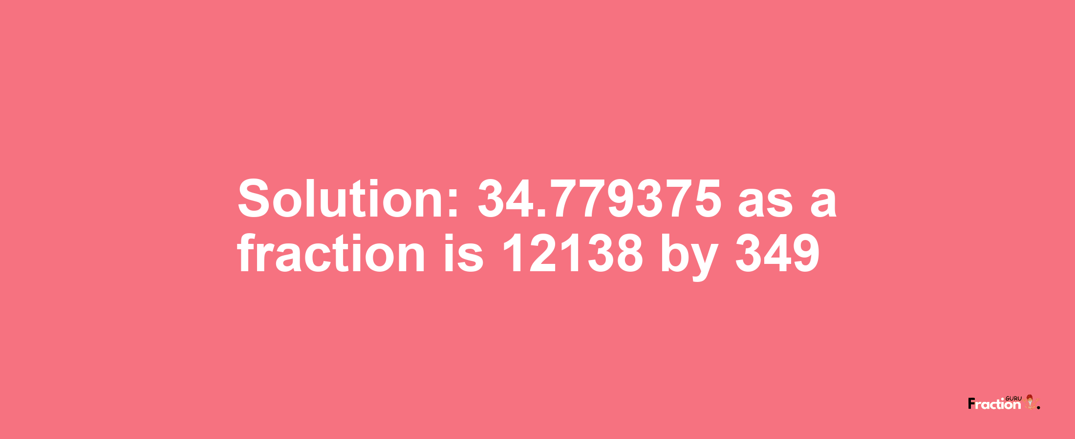 Solution:34.779375 as a fraction is 12138/349